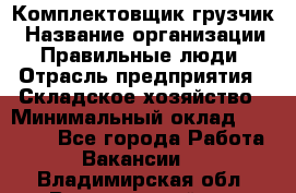 Комплектовщик-грузчик › Название организации ­ Правильные люди › Отрасль предприятия ­ Складское хозяйство › Минимальный оклад ­ 18 000 - Все города Работа » Вакансии   . Владимирская обл.,Вязниковский р-н